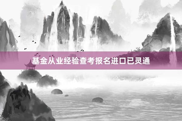 基金从业经验查考报名进口已灵通