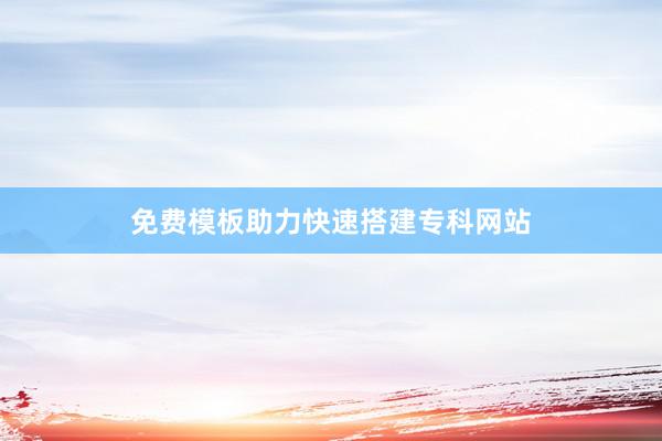 免费模板助力快速搭建专科网站