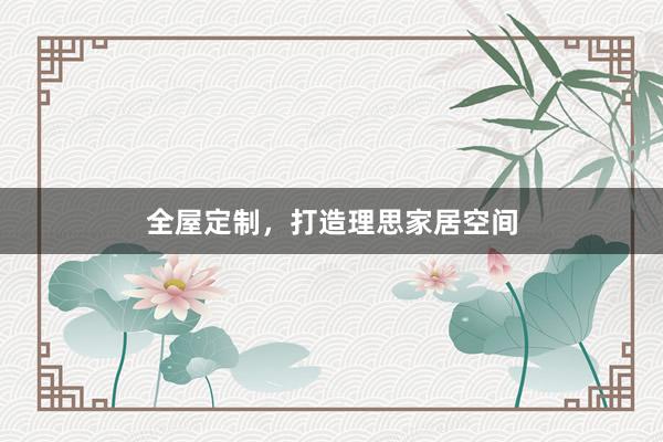 全屋定制，打造理思家居空间