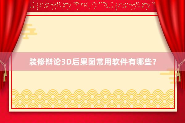 装修辩论3D后果图常用软件有哪些？