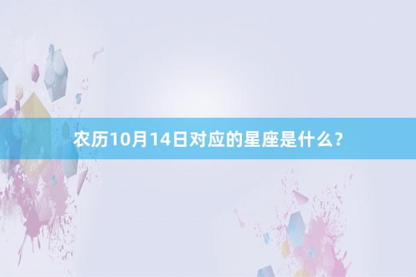 农历10月14日对应的星座是什么？