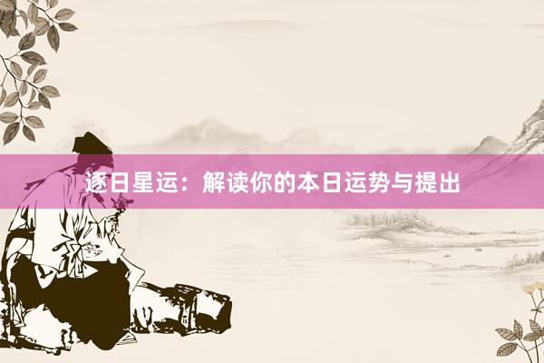 逐日星运：解读你的本日运势与提出