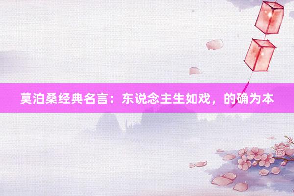 莫泊桑经典名言：东说念主生如戏，的确为本