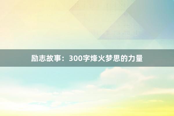 励志故事：300字烽火梦思的力量