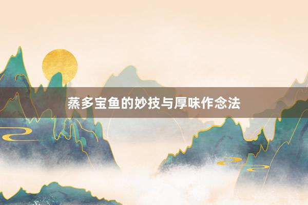 蒸多宝鱼的妙技与厚味作念法