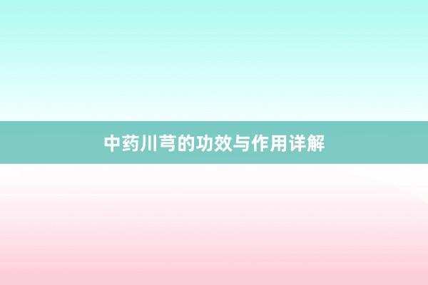 中药川芎的功效与作用详解