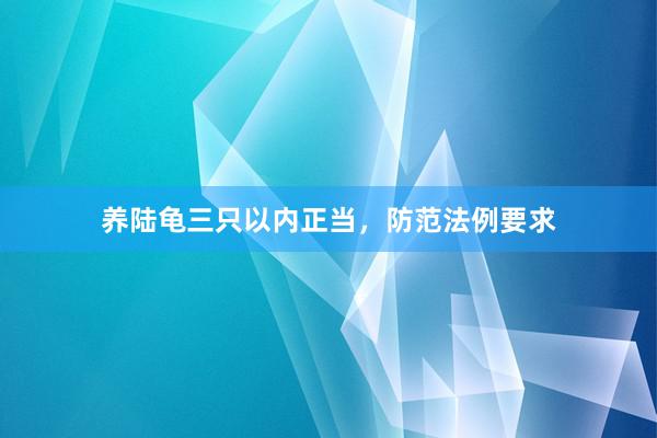 养陆龟三只以内正当，防范法例要求