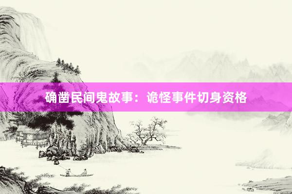 确凿民间鬼故事：诡怪事件切身资格